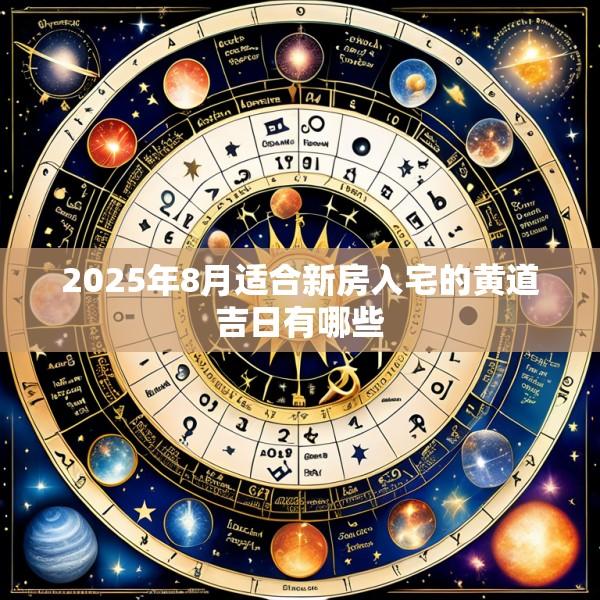 2025年8月适合新房入宅的黄道吉日有哪些