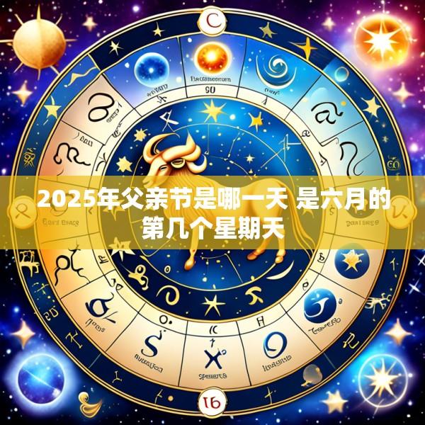 2025年父亲节是哪一天 是六月的第几个星期天