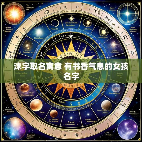沫字取名寓意 有书香气息的女孩名字