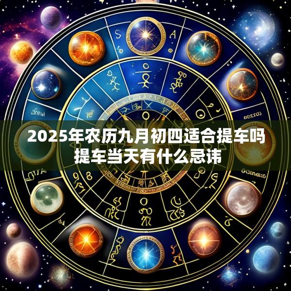 2025年农历九月初四适合提车吗 提车当天有什么忌讳