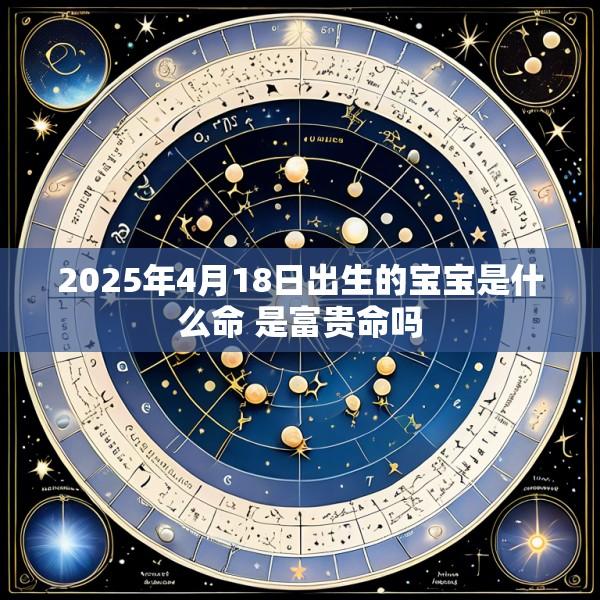 2025年4月18日出生的宝宝是什么命 是富贵命吗