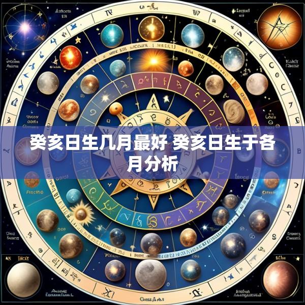 癸亥日生几月最好 癸亥日生于各月分析
