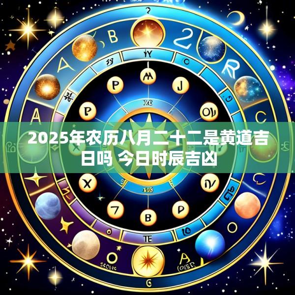 2025年农历八月二十二是黄道吉日吗 今日时辰吉凶