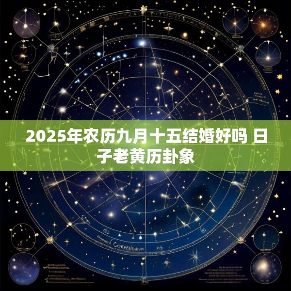 2025年农历九月十五结婚好吗 日子老黄历卦象