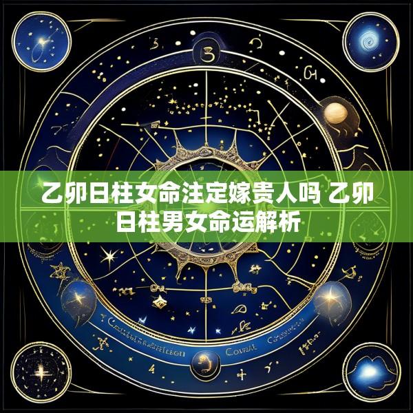 乙卯日柱女命注定嫁贵人吗 乙卯日柱男女命运解析