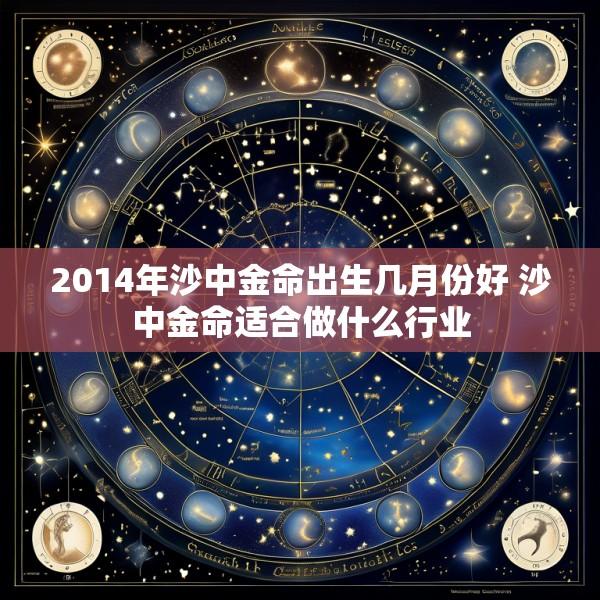 2014年沙中金命出生几月份好 沙中金命适合做什么行业