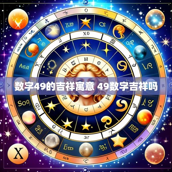 数字49的吉祥寓意 49数字吉祥吗