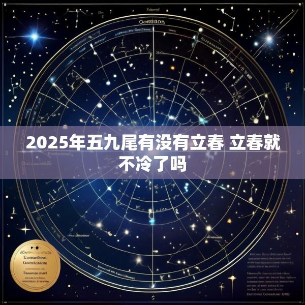 2025年五九尾有没有立春 立春就不冷了吗