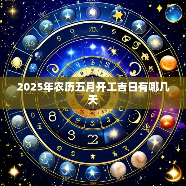 2025年农历五月开工吉日有哪几天