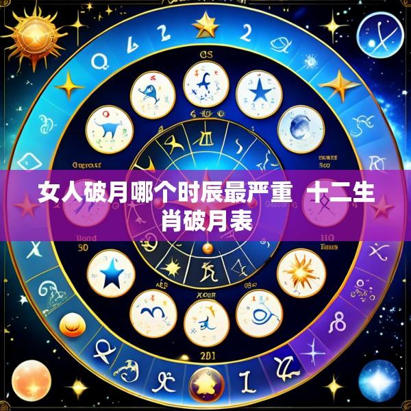 女人破月哪个时辰最严重  十二生肖破月表