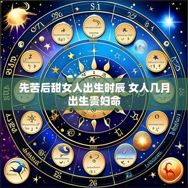 先苦后甜女人出生时辰 女人几月出生贵妇命