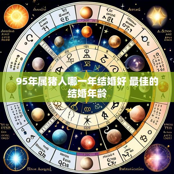 95年属猪人哪一年结婚好 最佳的结婚年龄