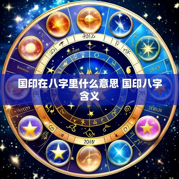 国印在八字里什么意思 国印八字含义