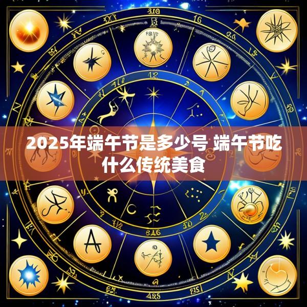2025年端午节是多少号 端午节吃什么传统美食