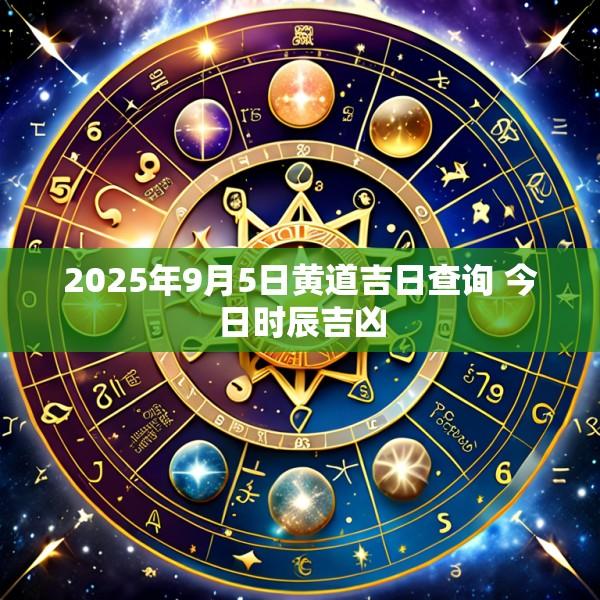 2025年9月5日黄道吉日查询 今日时辰吉凶