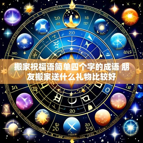 搬家祝福语简单四个字的成语 朋友搬家送什么礼物比较好