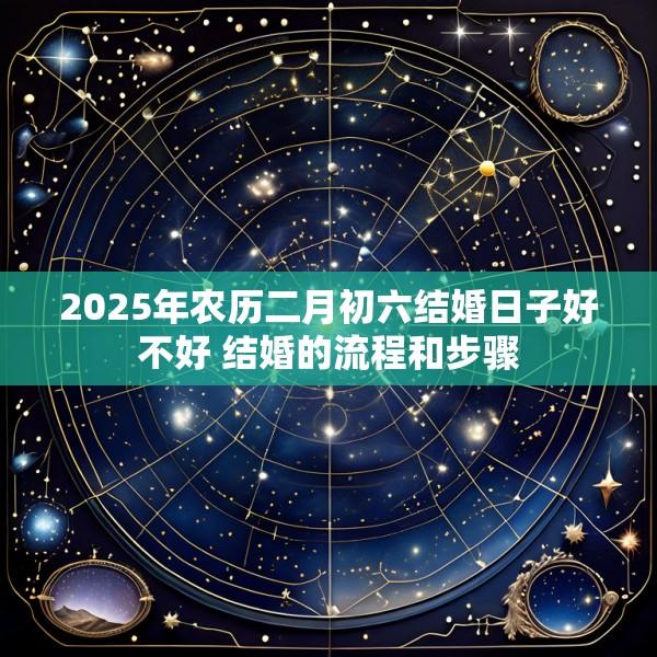 2025年农历二月初六结婚日子好不好 结婚的流程和步骤