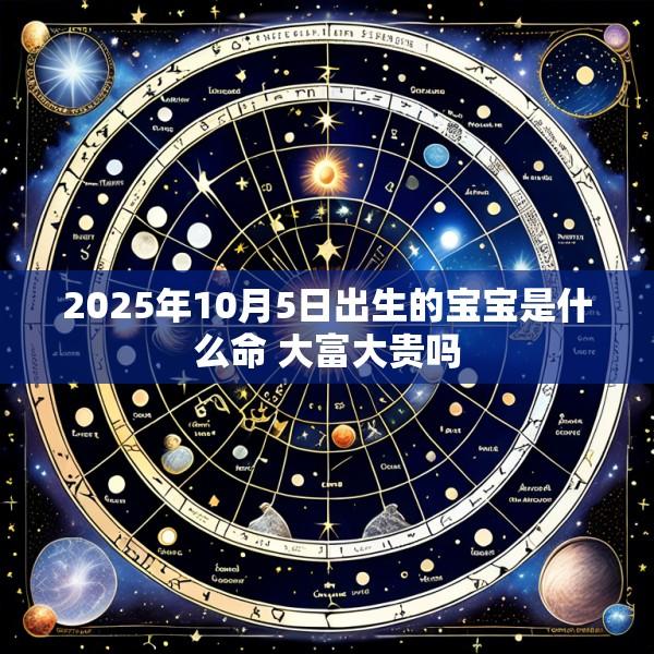 2025年10月5日出生的宝宝是什么命 大富大贵吗