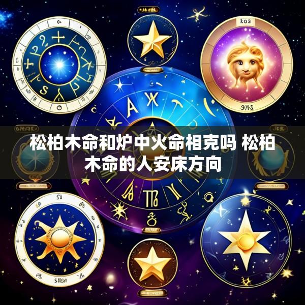 松柏木命和炉中火命相克吗 松柏木命的人安床方向