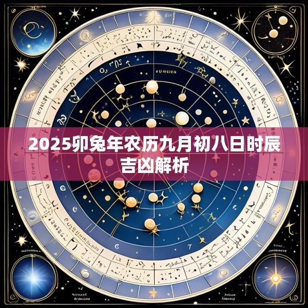 2025卯兔年农历九月初八日时辰吉凶解析