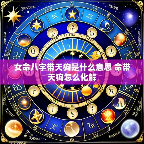 女命八字带天狗是什么意思 命带天狗怎么化解