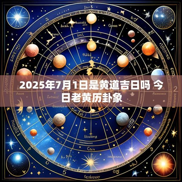 2025年7月1日是黄道吉日吗 今日老黄历卦象