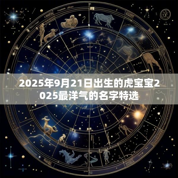 2025年9月21日出生的虎宝宝2025最洋气的名字特选