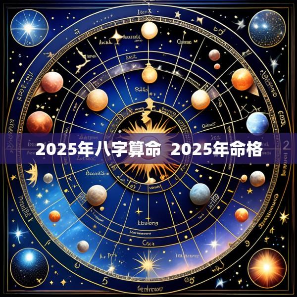 2025年八字算命  2025年命格
