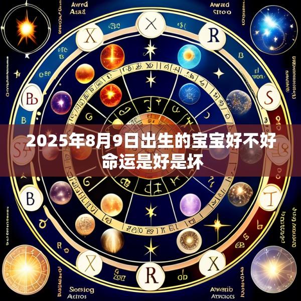 2025年8月9日出生的宝宝好不好 命运是好是坏