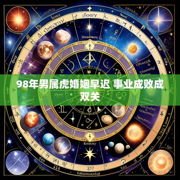 98年男属虎婚姻早迟 事业成败成双关
