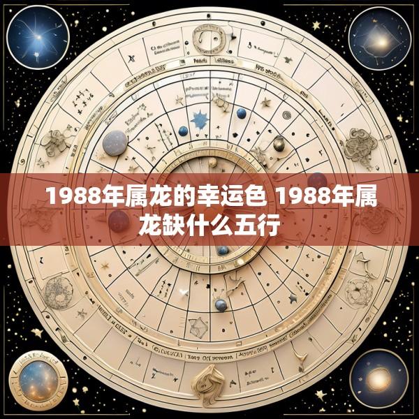 1988年属龙的幸运色 1988年属龙缺什么五行