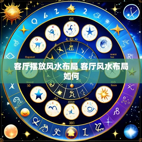 客厅摆放风水布局 客厅风水布局如何