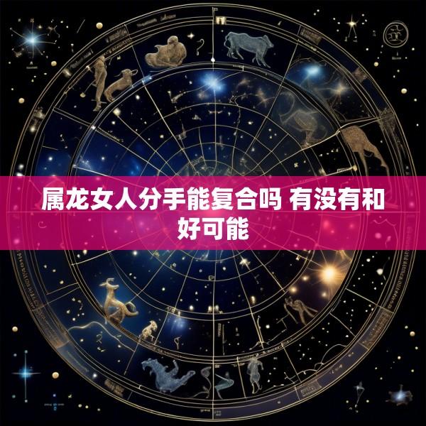 属龙女人分手能复合吗 有没有和好可能
