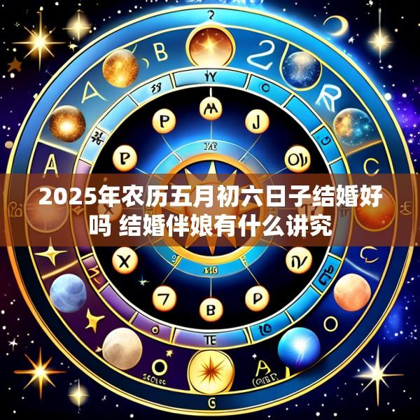 2025年农历五月初六日子结婚好吗 结婚伴娘有什么讲究