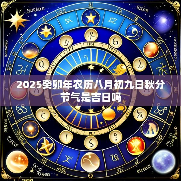 2025癸卯年农历八月初九日秋分节气是吉日吗