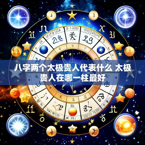 八字两个太极贵人代表什么 太极贵人在哪一柱最好
