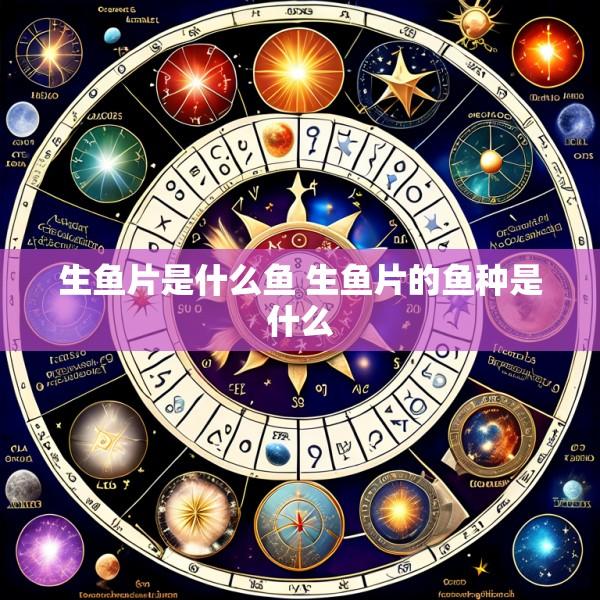 生鱼片是什么鱼 生鱼片的鱼种是什么