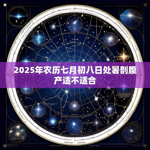 2025年农历七月初八日处暑剖腹产适不适合