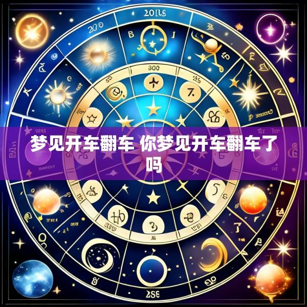 梦见开车翻车 你梦见开车翻车了吗