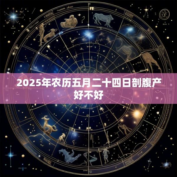 2025年农历五月二十四日剖腹产好不好