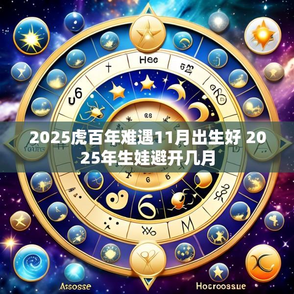 2025虎百年难遇11月出生好 2025年生娃避开几月
