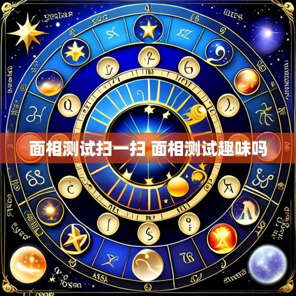 面相测试扫一扫 面相测试趣味吗