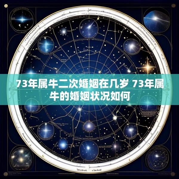 73年属牛二次婚姻在几岁 73年属牛的婚姻状况如何