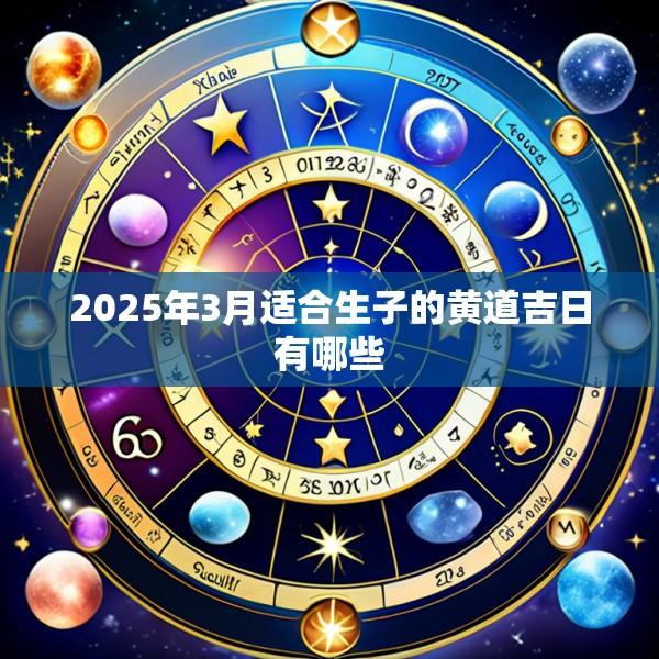 2025年3月适合生子的黄道吉日有哪些