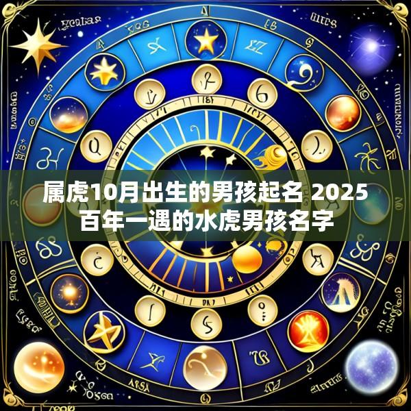 属虎10月出生的男孩起名 2025百年一遇的水虎男孩名字