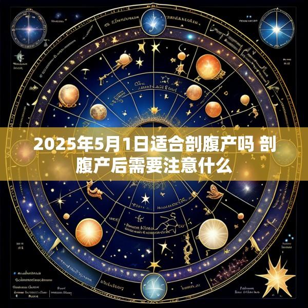 2025年5月1日适合剖腹产吗 剖腹产后需要注意什么
