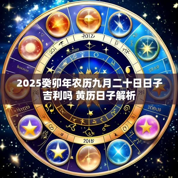 2025癸卯年农历九月二十日日子吉利吗 黄历日子解析