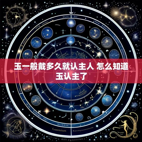 玉一般戴多久就认主人 怎么知道玉认主了