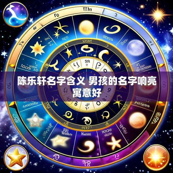 陈乐轩名字含义 男孩的名字响亮寓意好