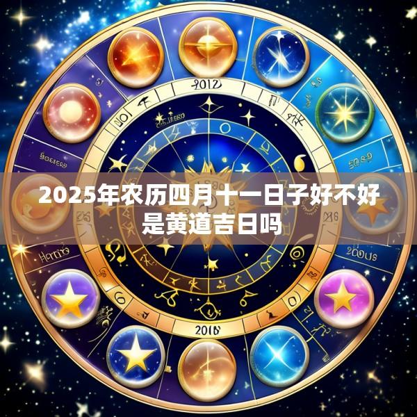 2025年农历四月十一日子好不好 是黄道吉日吗